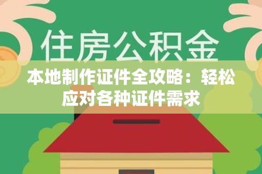 集美本地制作证件全攻略:轻松应对各种证件需求 集美本地制作证件全攻略:轻松应对各种证件需求