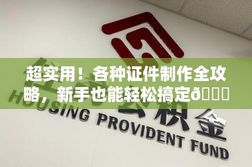 集美超实用！各种证件制作全攻略，新手也能轻松搞定😎